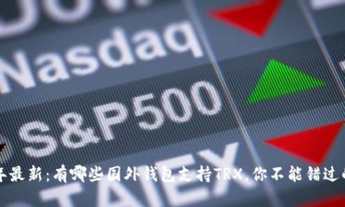 2023年最新：有哪些国外钱包支持TRX，你不能错过的选择！