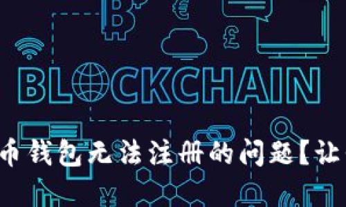 如何轻松解决比特币钱包无法注册的问题？让我们一起走出困境！