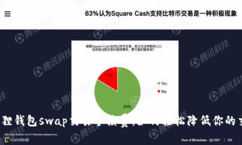 揭秘小狐狸钱包swap交易手续费：如何轻松降低你的交易成本？