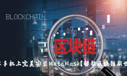 如何在安卓手机上完美安装MetaMask？解锁区块链新世界的秘密！