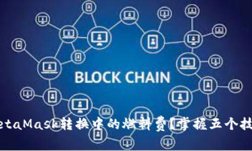 如何有效降低MetaMask转换中的燃料费？掌握五个技巧让你收益更大
