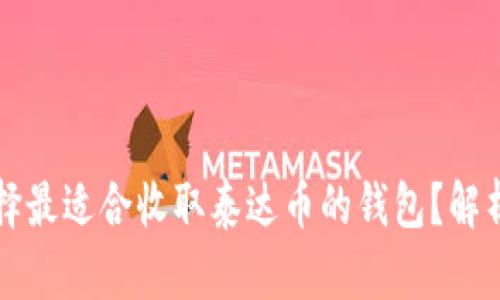 如何选择最适合收取泰达币的钱包？解析与推荐