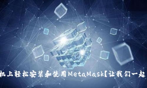 如何在苹果手机上轻松安装和使用MetaMask？让我们一起开启加密之旅！