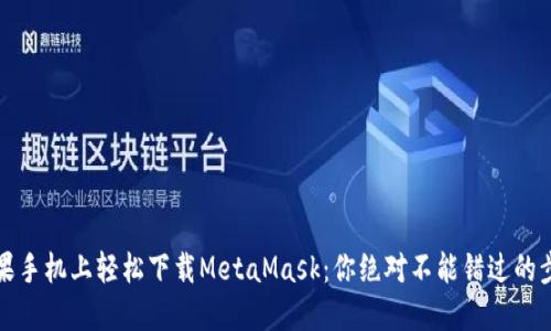 如何在苹果手机上轻松下载MetaMask：你绝对不能错过的步骤与技巧