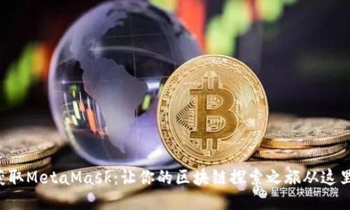 轻松获取MetaMask：让你的区块链探索之旅从这里开始！