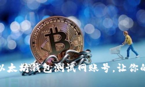 轻松上手：如何创建以太坊钱包测试网账号，让你的区块链之旅更顺畅！