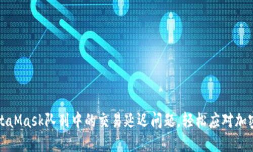 如何解决MetaMask队列中的交易延迟问题，轻松应对加密货币的挑战