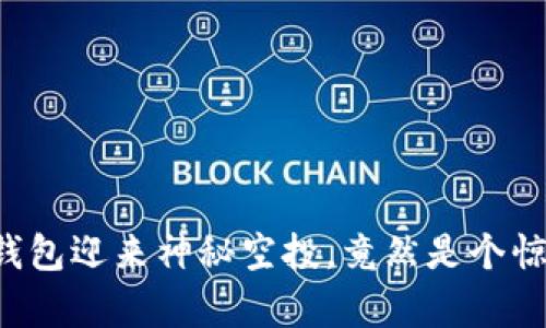 小狐狸钱包迎来神秘空投，竟然是个惊喜礼包！