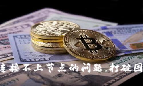 如何解决以太坊钱包连接不上节点的问题，打破困扰，轻松管理你的资产