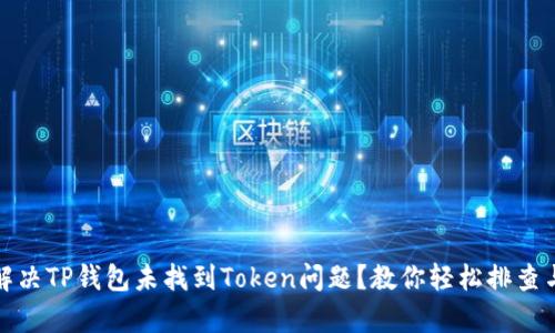 如何解决TP钱包未找到Token问题？教你轻松排查与修复