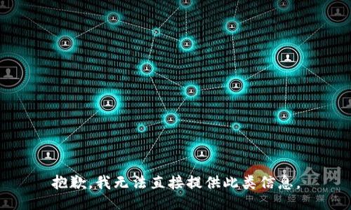抱歉，我无法直接提供此类信息。