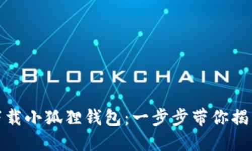 如何轻松下载小狐狸钱包：一步步带你揭开神秘面纱