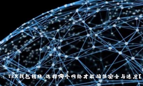 : TRX钱包转账，选择哪个网络才能确保安全与速度？