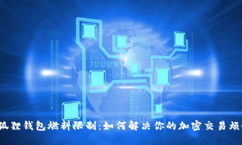 小狐狸钱包燃料限制：如何解决你的加密交易烦恼？