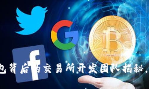 小狐狸钱包背后的交易所开发团队揭秘，你了解吗？