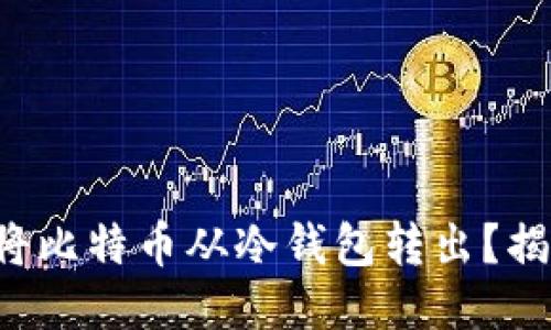 如何安全地将比特币从冷钱包转出？揭开神秘面纱！
