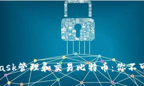 如何使用MetaMask管理和交易比特币：你不可错过的终极指南