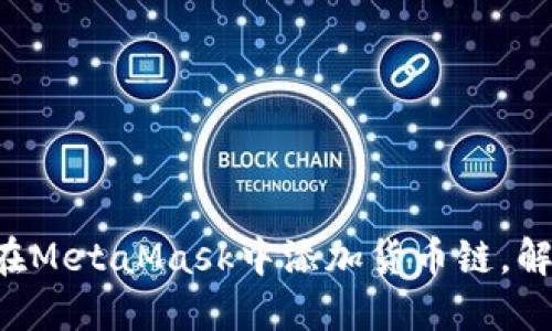 一步步教你在MetaMask中添加货币链，解锁无限可能！