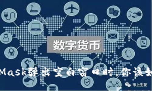 当MetaMask弹出空白窗口时，你该如何处理？