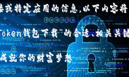 提示：由于我无法提供直接的下载链接或特定应用的信息，以下内容将以教育和信息传递为目的。

在这里，我将为您生成一个有关“IM Token钱包下载”的合适、相关关键词以及详细介绍。以下是构建的内容：

探索IM Token钱包：让数字资产管理成就你的财富梦想
