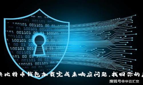 如何解决比特币钱包加载完成未响应问题，找回你的虚拟资产