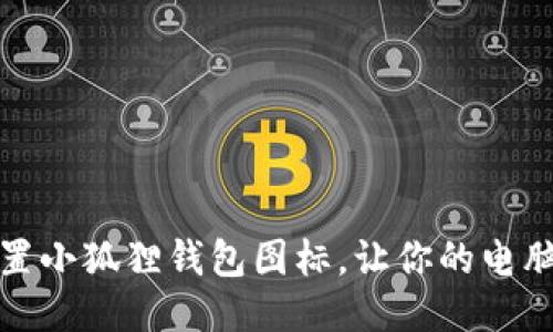 如何轻松设置小狐狸钱包图标，让你的电脑更加个性化