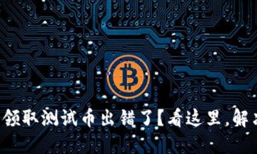 小狐狸钱包领取测试币出错了？看这里，解决你的烦恼！