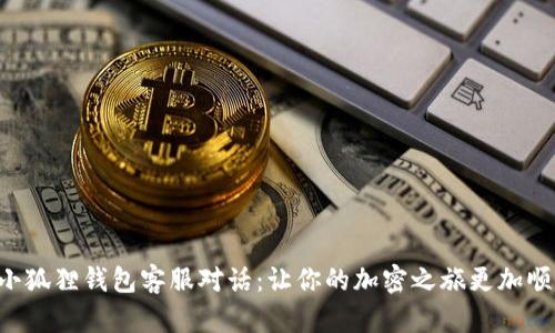 与小狐狸钱包客服对话：让你的加密之旅更加顺畅！