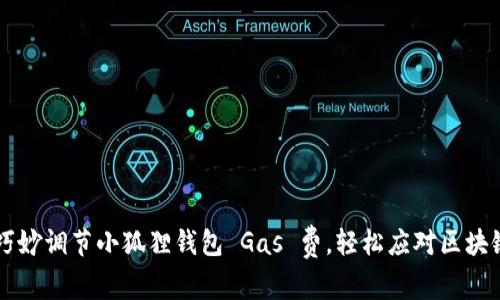 如何巧妙调节小狐狸钱包 Gas 费，轻松应对区块链交易