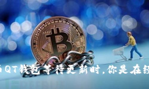 当比特币QT钱包等待更新时，你是在经历哪些？
