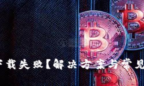 MetaMask下载失败？解决方案与常见问题全解析！
