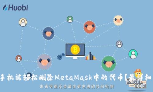 如何在手机端轻松删除MetaMask中的代币？最详细的指南！