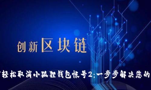 如何轻松取消小狐狸钱包帐号2：一步步解决您的烦恼