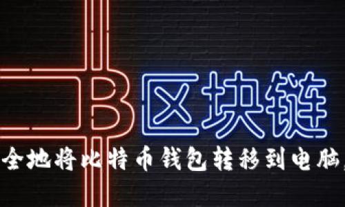 一步步教你如何安全地将比特币钱包转移到电脑，保护你的数字资产