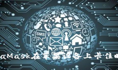 困扰不已！当MetaMask在苹果设备上卡住时，你该如何应对？