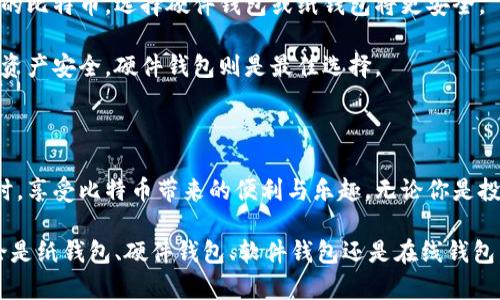   比特币钱包的多样形态：从纸钱包到硬件钱包的全景探索 / 
 guanjianci 比特币钱包，纸钱包，硬件钱包，软件钱包 /guanjianci 

比特币钱包的基本概念

比特币钱包是存储和管理比特币的工具。它不仅存储比特币，让你能够安全地进行交易，还能生成比特币地址，供你接收或发送资金。从最基本的定义开始，钱包可以是数字存在，也可以是实物。有了钱包，你就能参与到这个去中心化的数字货币世界中。

比特币钱包的类型

比特币钱包有不同的形态，主要分为以下几种类型：纸钱包、硬件钱包、软件钱包和在线钱包。每种形式都有其独特的优缺点和适用场景。

纸钱包：最原始的存储方式

纸钱包是将比特币地址和相应的私钥打印在纸上的一种存储方式。这种形态的优势在于，其不需依赖任何电子设备，被认为是较为安全的方式。因为只要保持纸张完好，就不会受到黑客攻击的风险。

然而，纸钱包也有风险。如果不小心损坏或者遗失，钱包里的比特币将无法恢复。而且，如果在生成纸钱包的过程中有恶意软件存在于计算机中，也可能导致私钥泄露。因此，制作纸钱包时需确保计算机环境的安全性。

硬件钱包：安全性与便携性的完美结合

硬件钱包是专门为加密货币存储而设计的电子设备。它们通过将用户的私钥存储在物理设备中，来保护用户的比特币不受网络攻击。当前市场上比较流行的硬件钱包有Ledger Nano S、Trezor等。

这种钱包的安全性很高，因为硬件钱包上的私钥并不会通过互联网暴露。即使将其连接到被感染的电脑中，恶意软件也无法窃取私钥。尽管安全性极高，但硬件钱包的价格相对较贵，对于初入比特币市场的用户而言，可能是一种负担。

软件钱包：灵活便捷的选择

软件钱包可以在电脑或手机上下载使用。它们通常是应用程序，允许用户方便地进行比特币的发送和接收。这种钱包的类型可以进一步划分为桌面钱包、移动钱包和Web钱包。

桌面钱包安装在个人电脑上，并提供全面的比特币管理功能。移动钱包则是在手机上操作，方便用户随时随地进行交易。而Web钱包则是通过网络浏览器访问，方便高效，但需依赖于第三方服务提供商的安全性。

尽管软件钱包使用便捷，但它们相对而言更加容易受到网络攻击。对于用户而言，选择时需充分考虑到安全性的问题。

在线钱包：便捷但需谨慎

在线钱包又称为云钱包，用户的比特币在互联网云端进行管理。这类钱包的优点显而易见，因为用户随时可以在任何地方访问自己的比特币，而不需担心设备故障。

然而，依赖于在线平台意味着必须信任提供服务的公司，而这往往是安全隐患的来源。一旦服务商遭受攻击，用户的钱包就有可能面临被盗的风险。因此，使用在线钱包前，要仔细了解相关服务的安全措施。

选择合适比特币钱包的建议

在选择比特币钱包时，用户需首先考虑安全性。如果你的比特币存储数量较少，并且频繁交易，软件钱包可能更为合适。但如果你计划长期持有较大数量的比特币，选择硬件钱包或纸钱包将更安全。

其次，用户的使用习惯也是选择钱包类型的重要因素。若你希望随时随地都能访问比特币，移动钱包或在线钱包是不错的选择。但若希望隔离风险，确保资产安全，硬件钱包则是最佳选择。

总结

比特币钱包的形态多种多样，每种钱包都有自己的特点与优缺点。在不断变化的加密货币市场中，了解不同钱包的功能和安全性，才能在保护资产的同时，享受比特币带来的便利与乐趣。无论你是投资新手还是经验丰富的交易者，都应在选择比特币钱包时谨慎行事，确保自己的比特币安全，才能在这场数字货币的革新中，乘风破浪。 

希望通过这篇文章，能够帮助你构建对比特币钱包的全面认识。未来的数字货币时代中，选择合适的钱包形式，才能更好地把握机遇，实现财富增值。无论是纸钱包、硬件钱包、软件钱包还是在线钱包，都有其存在的价值。在使用时，采用合适的安全措施，以确保你的投资安全。让我们一起在这个充满机遇的领域中，探索更多的可能性，迎接未来的挑战！