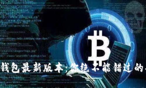 揭秘以太坊钱包最新版本：你绝不能错过的功能与变化!