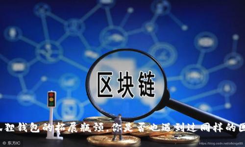 小狐狸钱包的拓展瓶颈，你是否也遇到过同样的困惑？