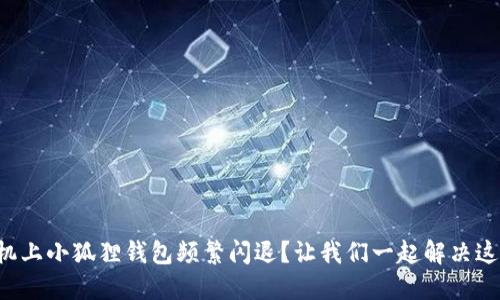 华为手机上小狐狸钱包频繁闪退？让我们一起解决这个烦恼！