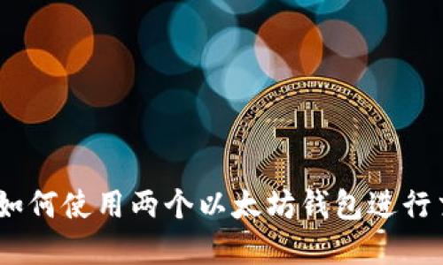 轻松掌握：如何使用两个以太坊钱包进行交易与管理