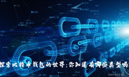 探索比特币钱包的世界：你知道有哪些类型吗？