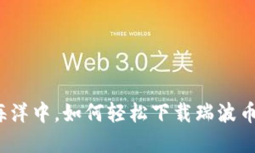在钱包的海洋中，如何轻松下载瑞波币手机钱包？