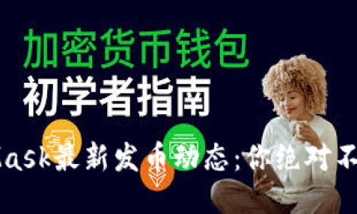 2023年MetaMask最新发币动态：你绝对不想错过的机会！