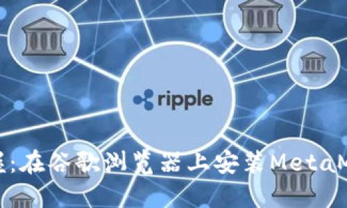 轻松掌握：在谷歌浏览器上安装MetaMask指南