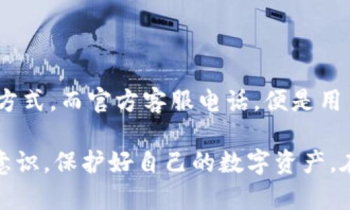 揭秘以太坊钱包官方客服电话：快速解决你的疑问与难题！

以太坊, 钱包, 客服电话, 加密货币/guanjianci

引言：数字时代的安全之门
在当今的数字经济时代，越来越多的人选择使用加密货币进行投资。在这个大潮中，以太坊作为一个备受推崇的区块链平台，自然吸引了无数用户。要想在以太坊生态中游刃有余，选择一个安全、易用的钱包变得至关重要。而在使用过程中，难免会遇到各种问题，这时，以太坊钱包的官方客服电话便成为了我们的救命稻草。

一、以太坊钱包的普及与作用
以太坊钱包不仅仅是一个存储数字货币的地方，更是连接用户与以太坊区块链之间的桥梁。无论是交易所钱包、软件钱包，还是硬件钱包，各有其独特之处，但是正确的使用和维护是确保安全的关键。数字资产的安全性，直接影响到用户的财产安全以及心理健康。

随着以太坊的不断发展，越来越多的应用和智能合约也随之涌现，这让以太坊的用户基础呈几何倍数增长。然而，对于普通用户而言，相关技术细节可能比较复杂，这就需要一个强有力的支持系统来帮助大家。

二、为什么需要官方客服电话？
在多次交易、频繁使用的过程中，用户难免会碰到各种问题。有些问题可能是操作失误引起的，有些可能是技术故障，甚至还有一些可能是安全隐患。这些情况，如果没有专业的客服支持，用户往往会感到无助和焦虑。

以太坊钱包的官方客服电话，就如同一盏明灯，指引着迷茫的用户走出困境。当用户拨打客服电话时，他们可以得到快速且详细的答复，避免了在网络上寻找信息时的复杂与不确定。此外，客服人员通常受过专业培训，能够给予用户更准确、更安全的建议。

三、官方客服电话的使用技巧
1. 确定时间：尝试在非高峰时段拨打客服电话，这样可以减少等待时间，提高效率。

2. 准备信息：在拨打之前，确保已准备好相关信息，比如钱包地址、联系方式，以及遇到的问题描述，能够帮助客服更快定位问题。

3. 保持耐心：有时问题可能比较复杂，客服可能需要时间进行调查，因此用户要保持耐心，积极配合。

四、常见问题解析
1. 钱包无法登录：许多用户在登录钱包时常常遇到各种问题，可能是密码错误、系统维护等原因。如果拨打客服电话，一定能够得到及时的解决方案。

2. 交易未完成：在进行以太坊交易时，部分用户报告交易未能完成。这时，客服的建议能帮助用户核实交易状态，确保数据安全。

3. 钱包丢失或被盗：这可能是用户最恐惧的情况。一旦发现问题，用户应迅速联系官方客服，了解针对性的应对策略。

五、如何验证官方客服电话的真实性
随着网络诈骗的增多，用户在寻找客服电话时需谨慎，以避免上当受骗。官方渠道的客服电话一般会在官网上公布，用户可以通过访问以太坊官方网站进行验证。在接到电话或信息时，保持冷静，确认信息来源的真实性。

六、常见的资源与支持渠道
除了电话支持，用户还可以通过其他渠道获得帮助：官方网站、社交媒体平台、社区论坛等。这些平台上汇聚了大量用户的经验与知识，也是解决问题的好地方。

七、如何保护你的以太坊钱包
毫无疑问，安全性是使用加密钱包时最需要关注的一个方面。为了提高安全性，用户可以采取以下措施：

1. 设置强密码：密码越复杂，安全性越高，混合使用大小写字母、数字和符号，可以有效防止暴力破解。

2. 启用双重认证：双重认证能够为你的账户再加一道安全屏障。

3. 定期更新软件：确保你的钱包软件始终保持最新版本，以防止安全漏洞的出现。

结语：共同守护数字财产
在加密货币蓬勃发展的今天，用户对钱包和交易平台的需求也在不断上升。以太坊钱包作为这一生态系统的核心部分，提供了方便的交易与管理方式。而官方客服电话，便是用户解决问题、保护资产的重要保障。面对未来，我们需要共同努力，确保数字资产的安全，让以太坊钱包成为我们的得力助手。

通过以上的分析，希望能够帮助到用户在使用以太坊钱包时的各种困扰，并能够正确利用官方客服电话，获取有效的支持。最重要的是，增强安全意识，保护好自己的数字资产，在这个充满机遇的加密世界里，驶向更加光明的未来。