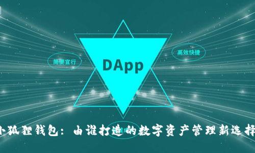 小狐狸钱包: 由谁打造的数字资产管理新选择？