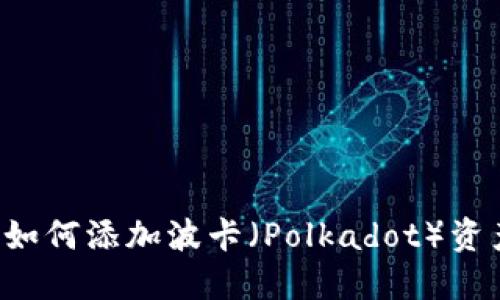 轻松上手：小狐狸钱包如何添加波卡（Polkadot）资产，一步一步教你搞定!