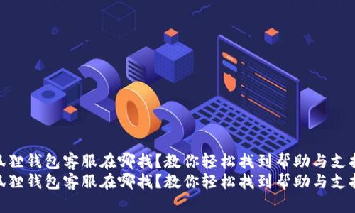 小狐狸钱包客服在哪找？教你轻松找到帮助与支持  
小狐狸钱包客服在哪找？教你轻松找到帮助与支持
