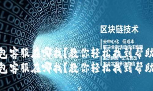 小狐狸钱包客服在哪找？教你轻松找到帮助与支持  
小狐狸钱包客服在哪找？教你轻松找到帮助与支持