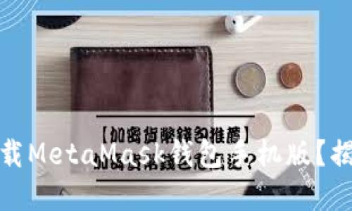 : 如何安全下载MetaMask钱包手机版？揭开背后的秘密